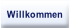 Willkommen.